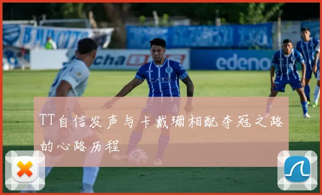 TT自信发声与卡戴珊相配夺冠之路的心路历程